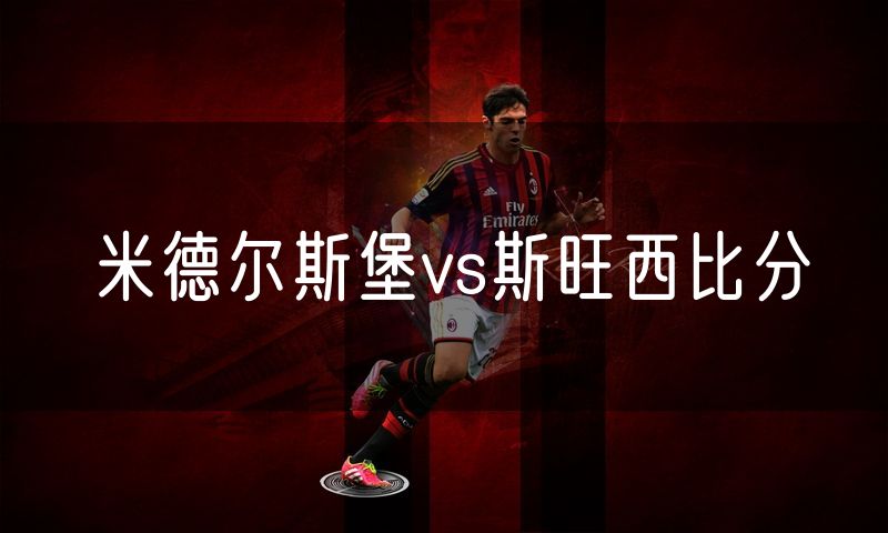 米德尔斯堡vs斯旺西比分
