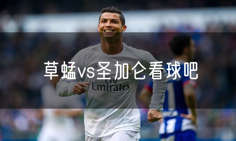 草蜢vs圣加仑看球吧 草蜢vs圣加仑看球吧