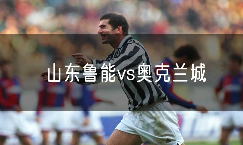 山东鲁能vs奥克兰城