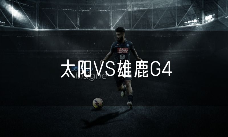 太阳VS雄鹿G4 太阳VS雄鹿G4