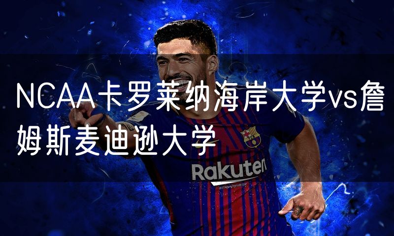 NCAA卡罗莱纳海岸大学vs詹姆斯麦迪逊大学 NCAA卡罗莱纳海岸大学vs詹姆斯麦迪逊大学