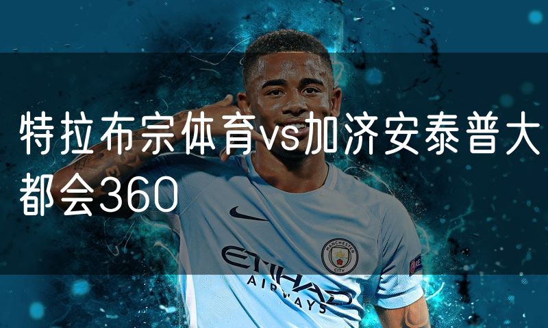 特拉布宗体育vs加济安泰普大都会360