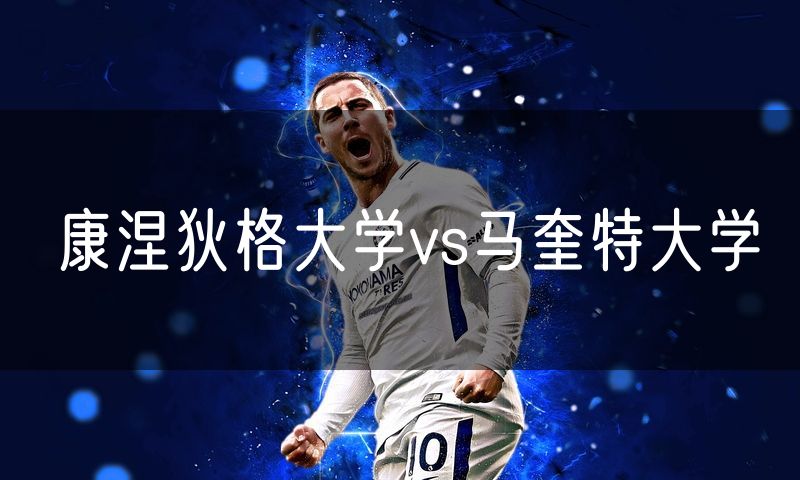 康涅狄格大学vs马奎特大学 康涅狄格大学vs马奎特大学