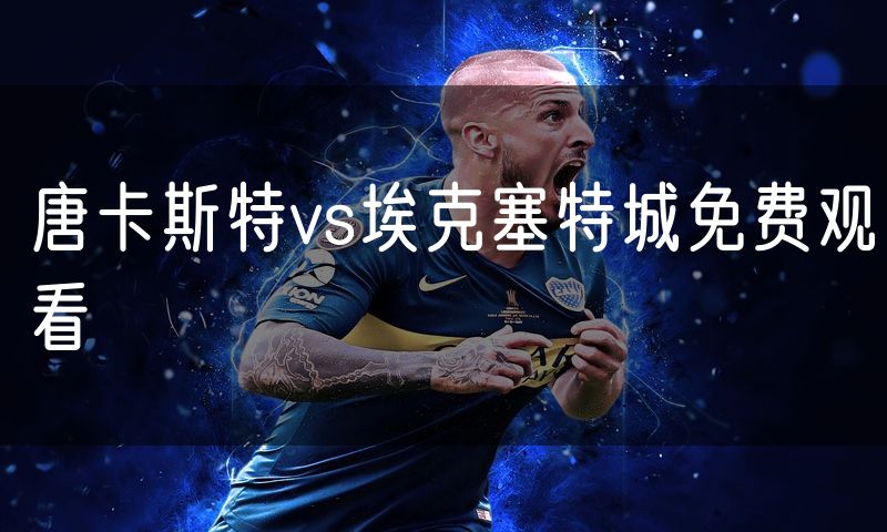 唐卡斯特vs埃克塞特城免费观看