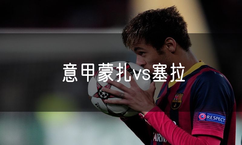 意甲蒙扎vs塞拉
