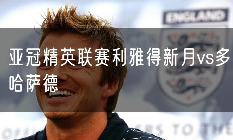 亚冠精英联赛利雅得新月vs多哈萨德