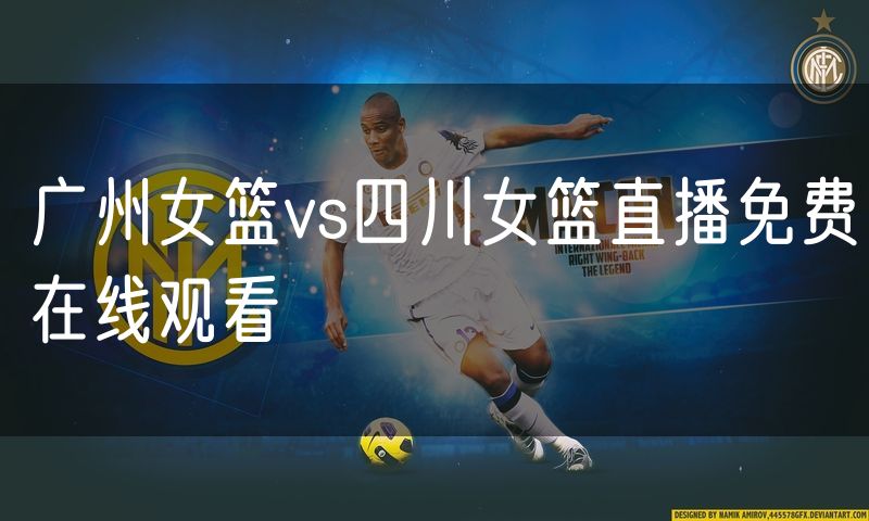 广州女篮vs四川女篮直播免费在线观看 广州女篮vs四川女篮直播免费在线观看
