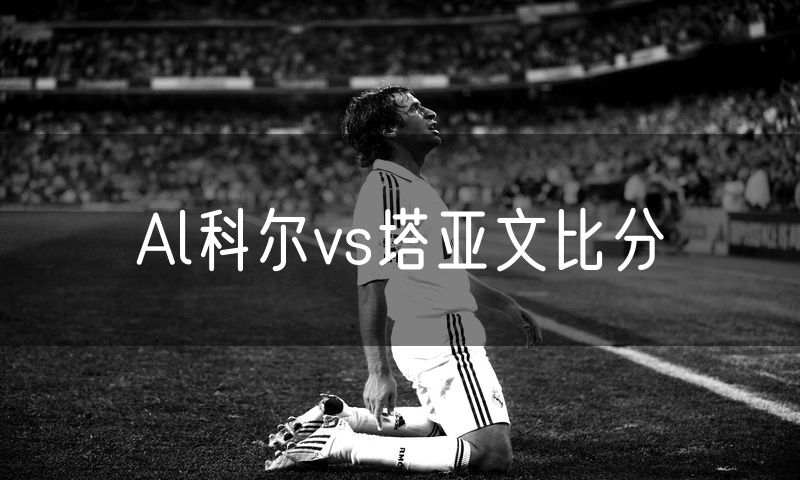 Al科尔vs塔亚文比分