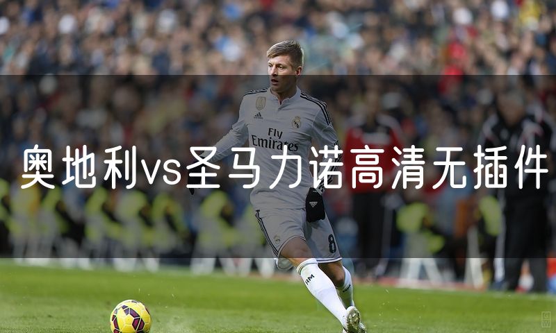 奥地利vs圣马力诺高清无插件 奥地利vs圣马力诺高清无插件