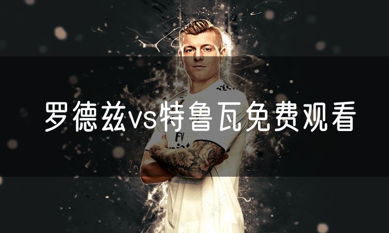罗德兹vs特鲁瓦免费观看