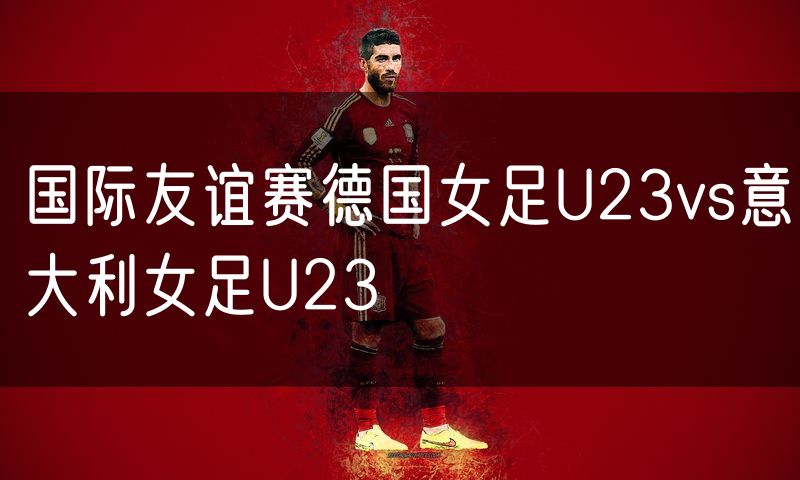 国际友谊赛德国女足U23vs意大利女足U23