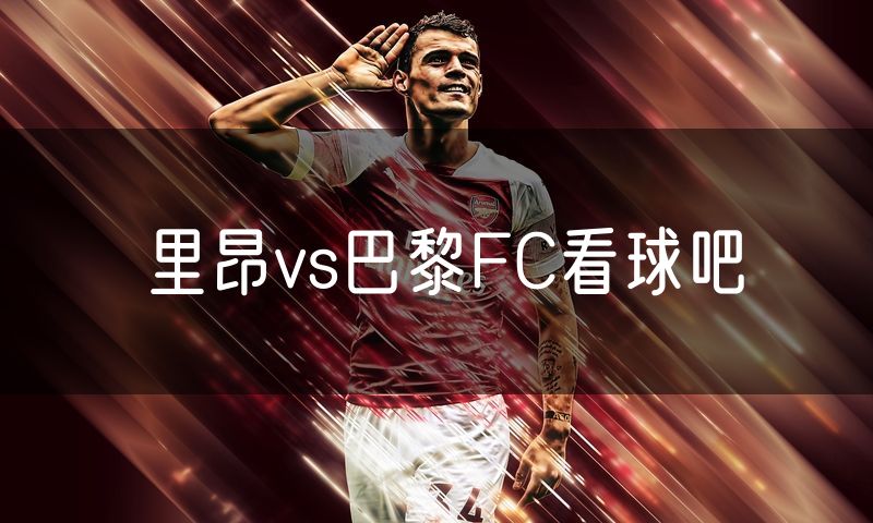里昂vs巴黎FC看球吧