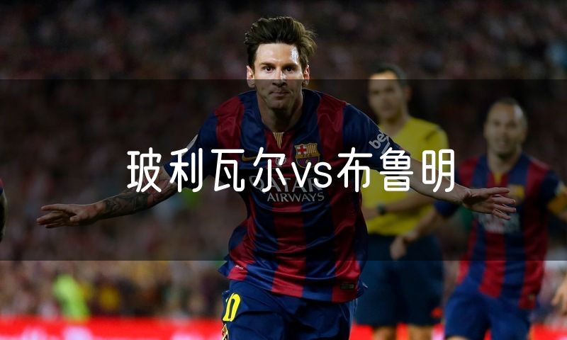 玻利瓦尔vs布鲁明 玻利瓦尔vs布鲁明