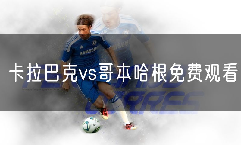 卡拉巴克vs哥本哈根免费观看 卡拉巴克vs哥本哈根免费观看