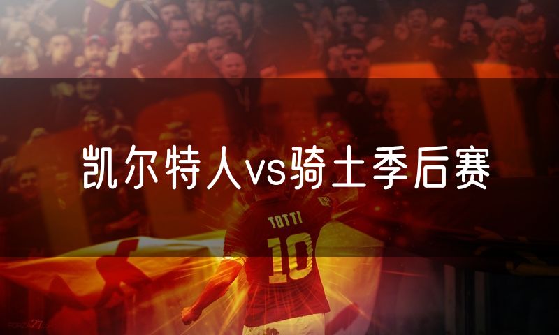 凯尔特人vs骑土季后赛 凯尔特人vs骑土季后赛