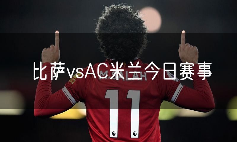 比萨vsAC米兰今日赛事