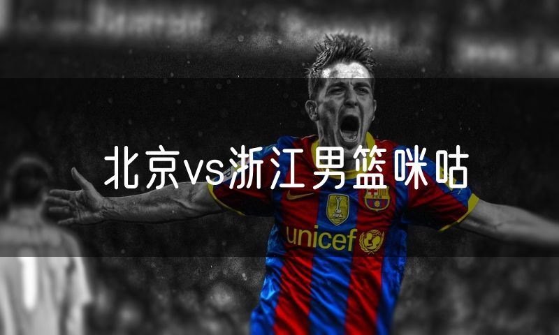 北京vs浙江男篮咪咕