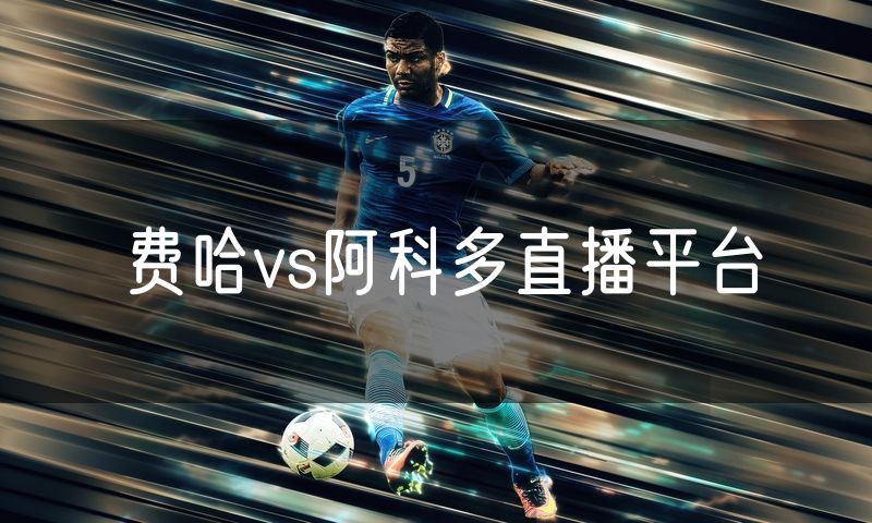 费哈vs阿科多直播平台 费哈vs阿科多直播平台