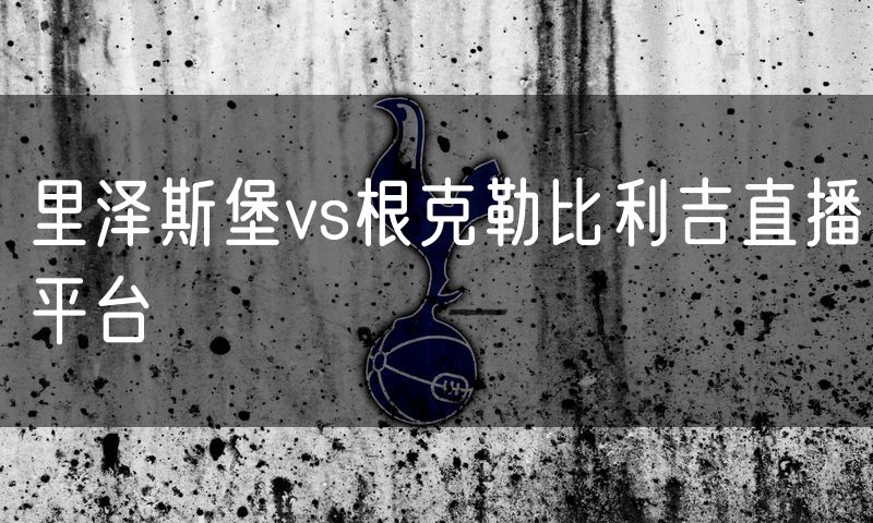 里泽斯堡vs根克勒比利吉直播平台 里泽斯堡vs根克勒比利吉直播平台