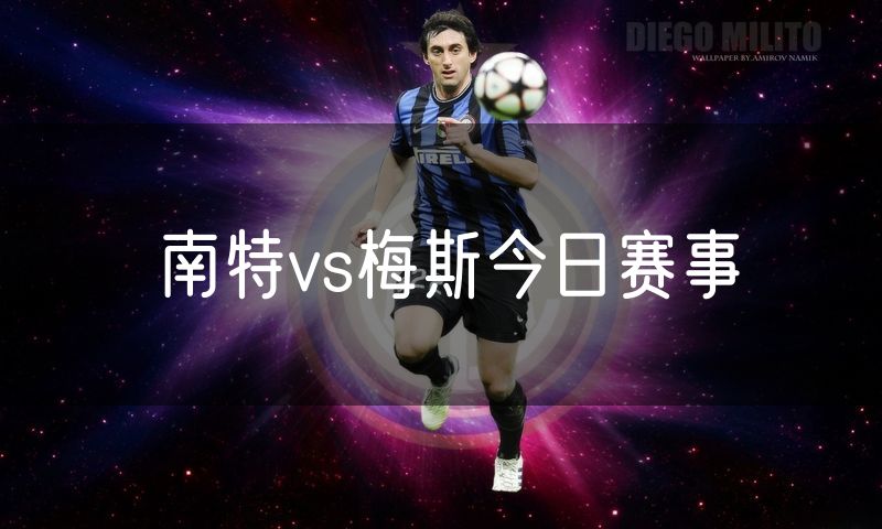 南特vs梅斯今日赛事 南特vs梅斯今日赛事