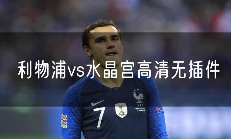 利物浦vs水晶宫高清无插件 利物浦vs水晶宫高清无插件