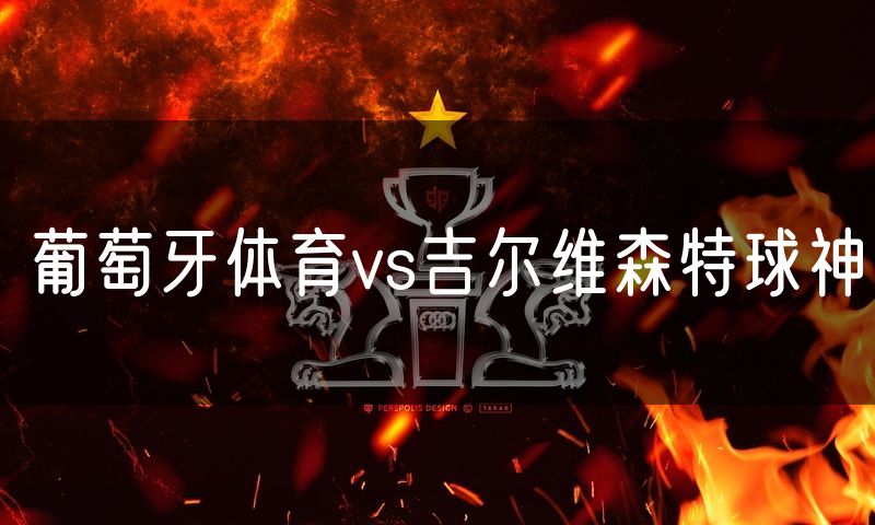 葡萄牙体育vs吉尔维森特球神