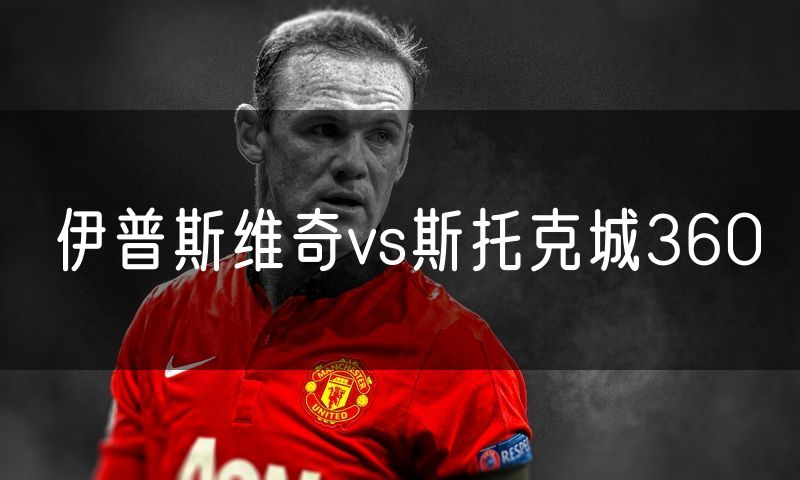 伊普斯维奇vs斯托克城360