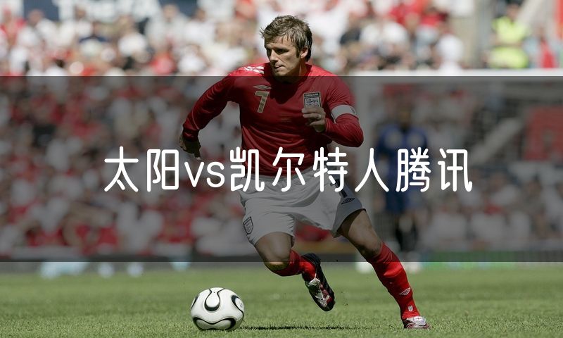 太阳vs凯尔特人腾讯 太阳vs凯尔特人腾讯