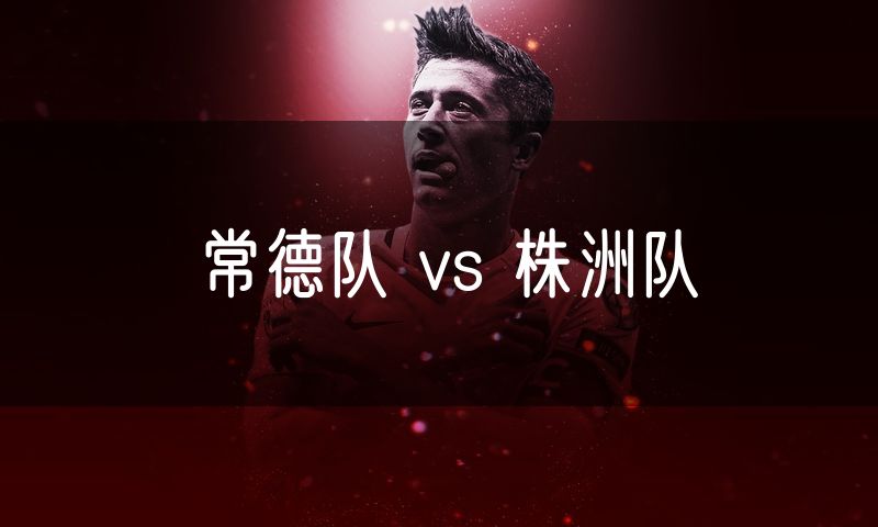 常德队 vs 株洲队 常德队 vs 株洲队