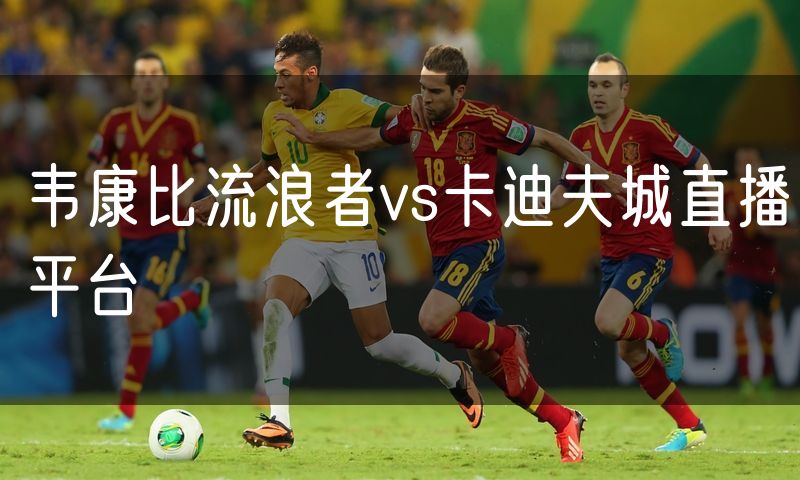 韦康比流浪者vs卡迪夫城直播平台