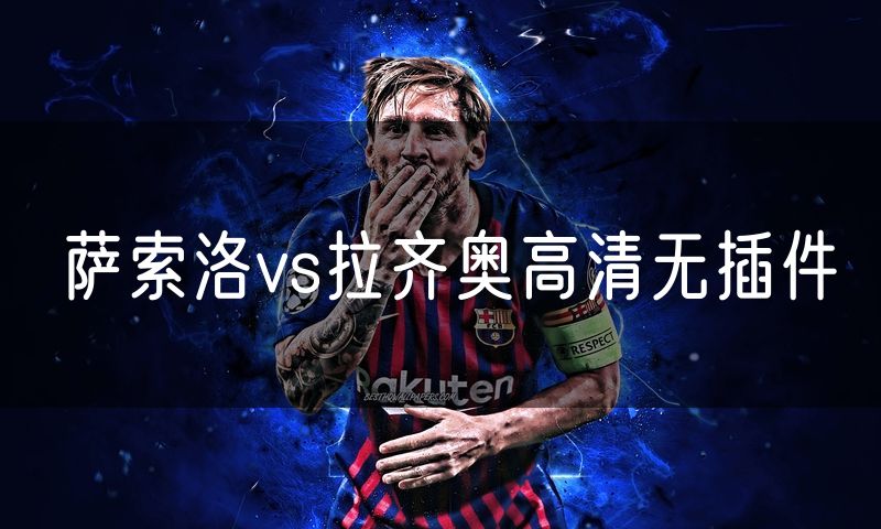 萨索洛vs拉齐奥高清无插件 萨索洛vs拉齐奥高清无插件