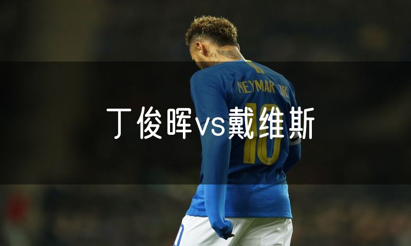 丁俊晖vs戴维斯 丁俊晖vs戴维斯