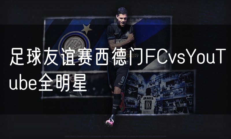 足球友谊赛西德门FCvsYouTube全明星