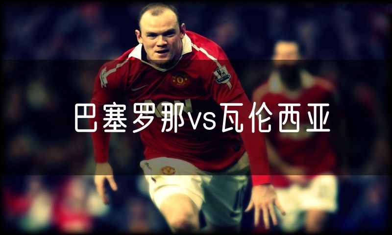 巴塞罗那vs瓦伦西亚 巴塞罗那vs瓦伦西亚