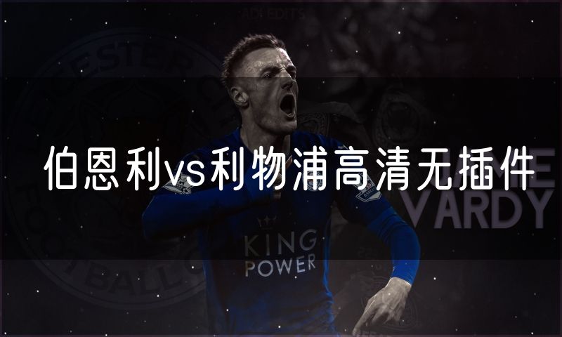 伯恩利vs利物浦高清无插件 伯恩利vs利物浦高清无插件