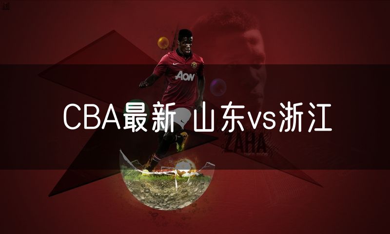 CBA最新 山东vs浙江 CBA最新 山东vs浙江