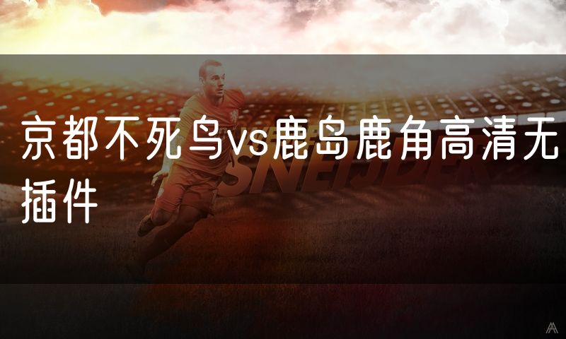 京都不死鸟vs鹿岛鹿角高清无插件