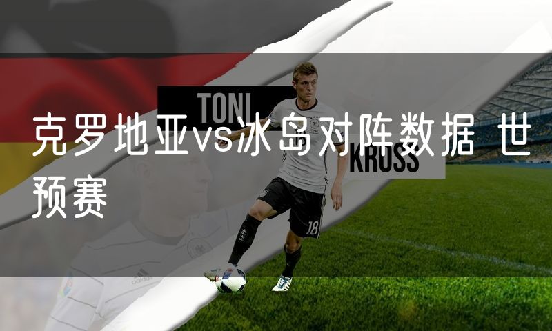 克罗地亚vs冰岛对阵数据 世预赛
