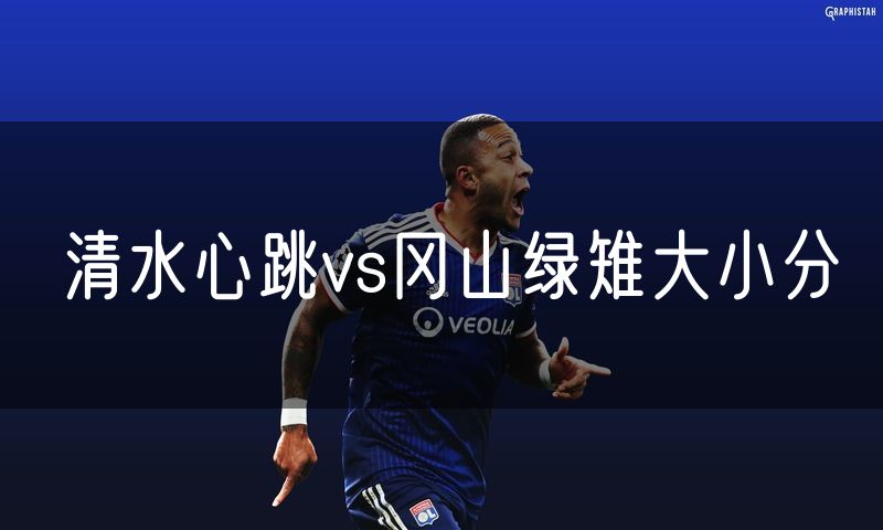 清水心跳vs冈山绿雉大小分 清水心跳vs冈山绿雉大小分