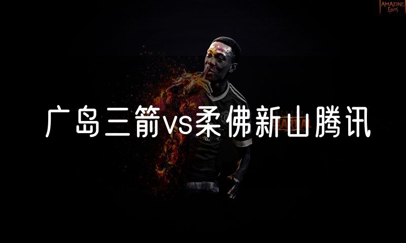 广岛三箭vs柔佛新山腾讯