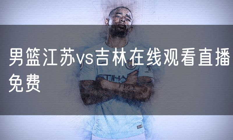男篮江苏vs吉林在线观看直播免费