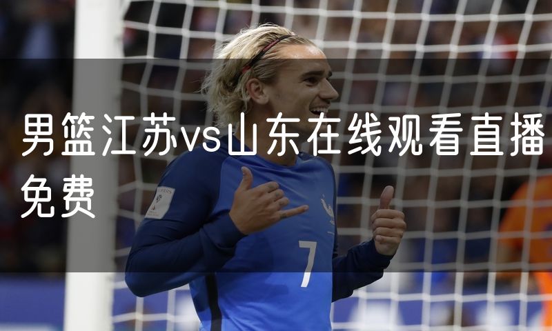 男篮江苏vs山东在线观看直播免费