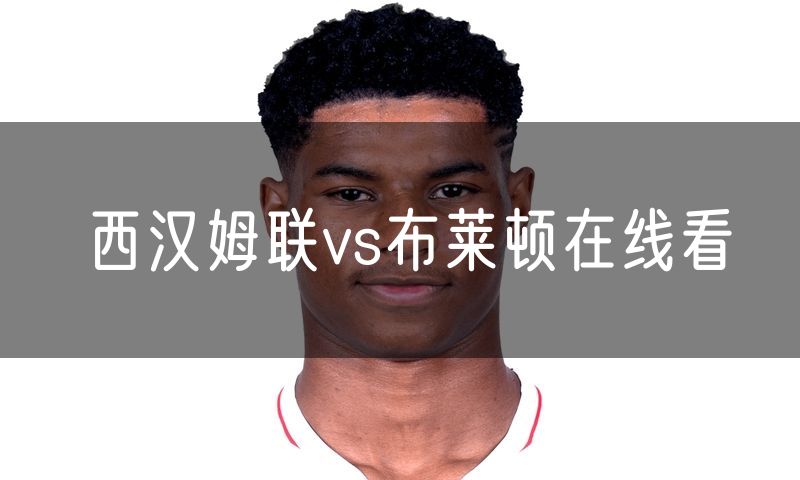 西汉姆联vs布莱顿在线看