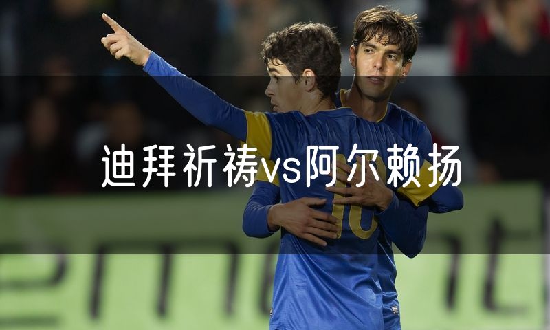 迪拜祈祷vs阿尔赖扬