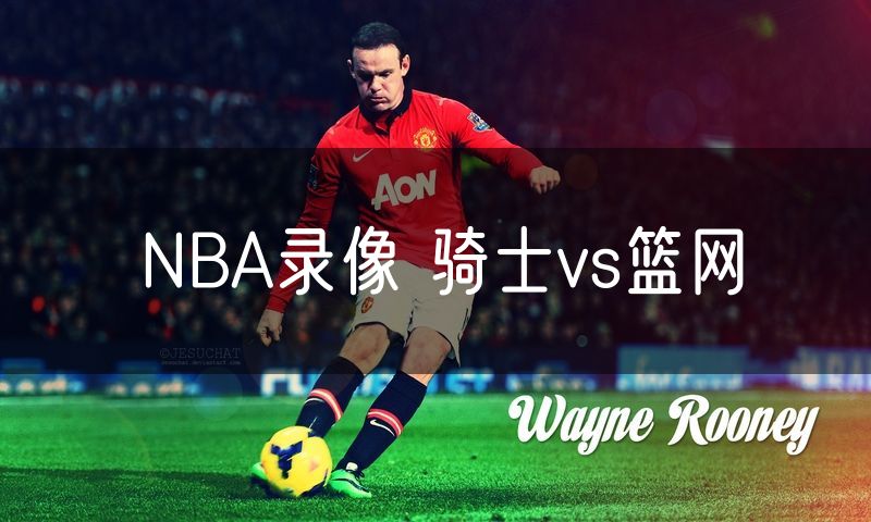 NBA录像 骑士vs篮网