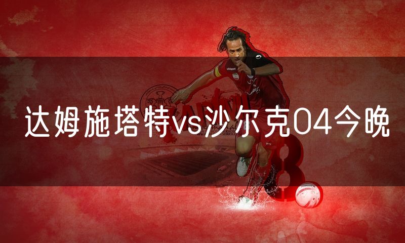 达姆施塔特vs沙尔克04今晚