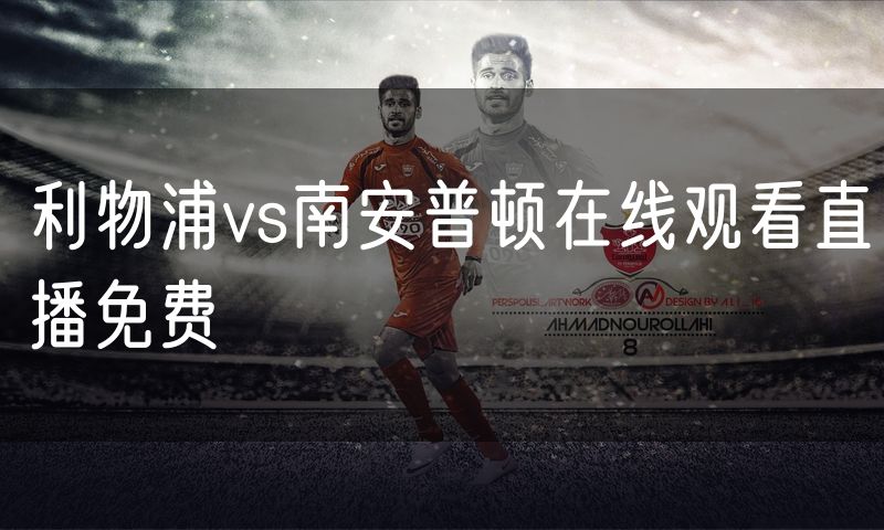 利物浦vs南安普顿在线观看直播免费 利物浦vs南安普顿在线观看直播免费