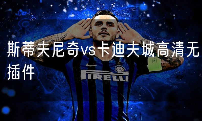 斯蒂夫尼奇vs卡迪夫城高清无插件 斯蒂夫尼奇vs卡迪夫城高清无插件