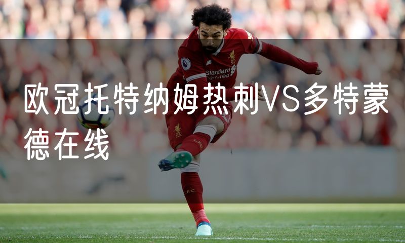 欧冠托特纳姆热刺VS多特蒙德在线 欧冠托特纳姆热刺VS多特蒙德在线