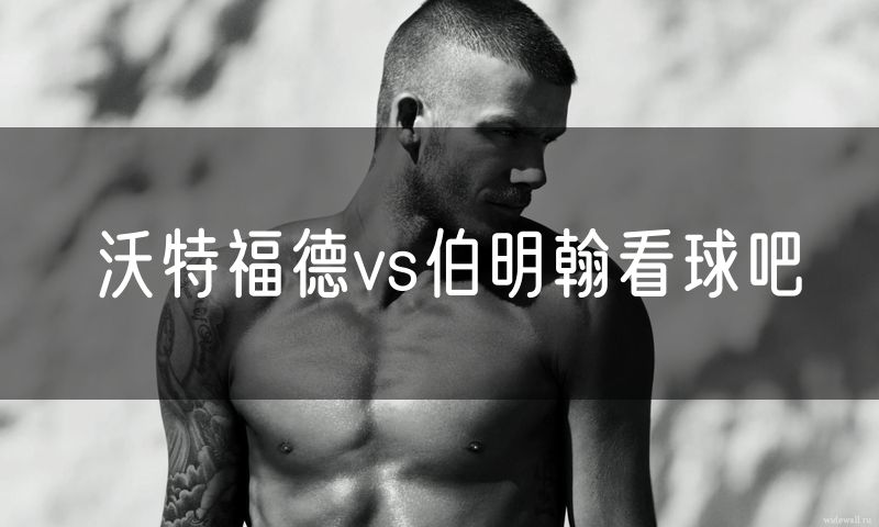 沃特福德vs伯明翰看球吧